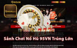 Sảnh Chơi Nổ Hũ 95VN Trúng Lớn - Điều Bạn Cần Biết?